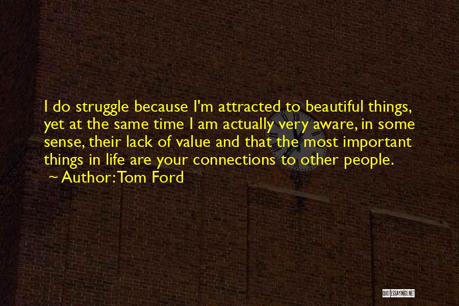 Tom Ford Quotes: I Do Struggle Because I'm Attracted To Beautiful Things, Yet At The Same Time I Am Actually Very Aware, In