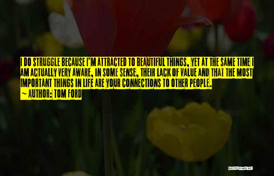 Tom Ford Quotes: I Do Struggle Because I'm Attracted To Beautiful Things, Yet At The Same Time I Am Actually Very Aware, In