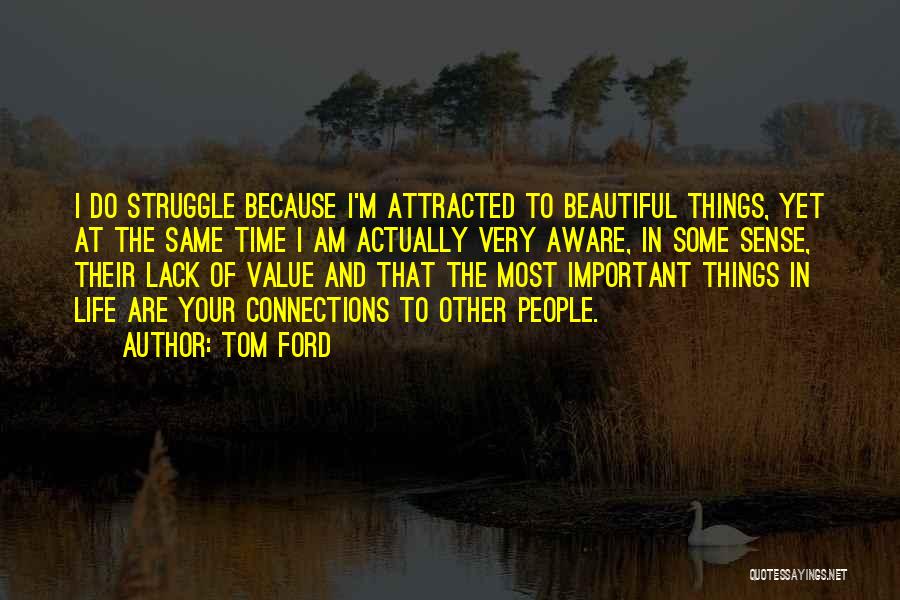 Tom Ford Quotes: I Do Struggle Because I'm Attracted To Beautiful Things, Yet At The Same Time I Am Actually Very Aware, In