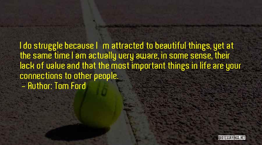 Tom Ford Quotes: I Do Struggle Because I'm Attracted To Beautiful Things, Yet At The Same Time I Am Actually Very Aware, In