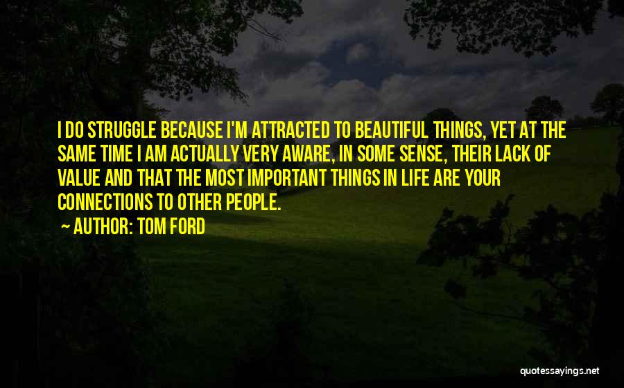 Tom Ford Quotes: I Do Struggle Because I'm Attracted To Beautiful Things, Yet At The Same Time I Am Actually Very Aware, In