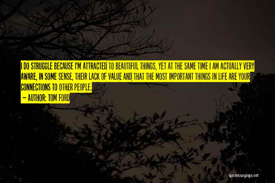 Tom Ford Quotes: I Do Struggle Because I'm Attracted To Beautiful Things, Yet At The Same Time I Am Actually Very Aware, In