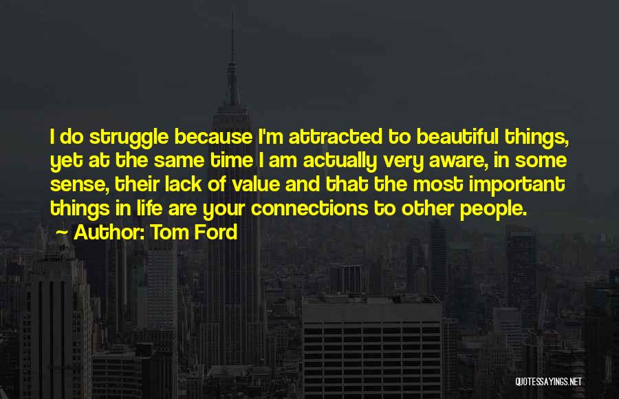 Tom Ford Quotes: I Do Struggle Because I'm Attracted To Beautiful Things, Yet At The Same Time I Am Actually Very Aware, In