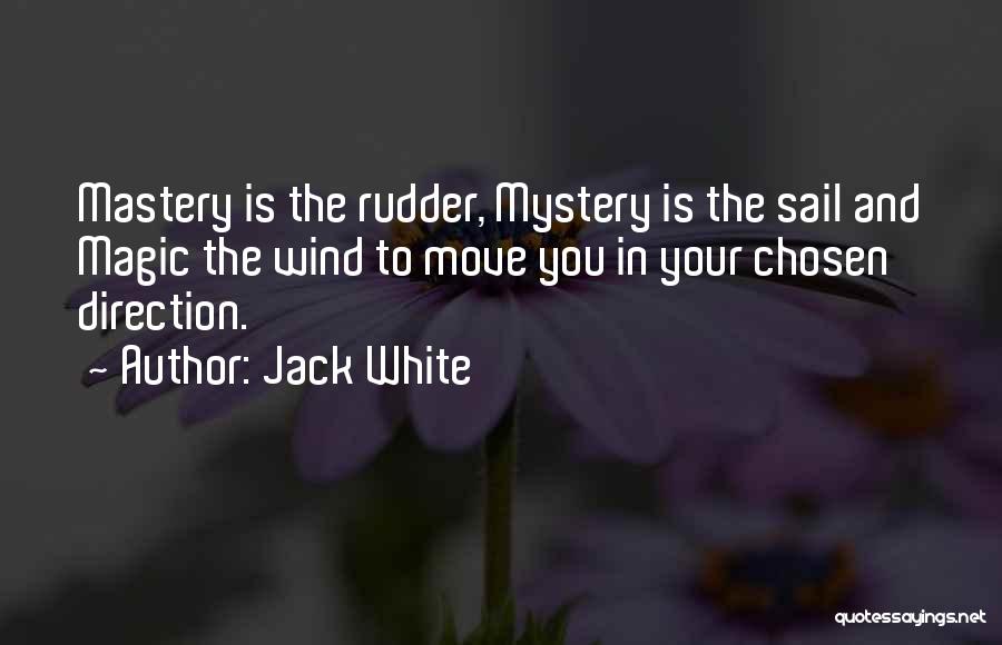 Jack White Quotes: Mastery Is The Rudder, Mystery Is The Sail And Magic The Wind To Move You In Your Chosen Direction.