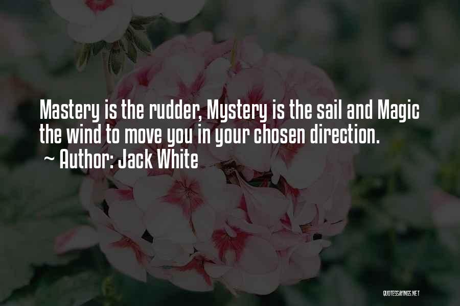 Jack White Quotes: Mastery Is The Rudder, Mystery Is The Sail And Magic The Wind To Move You In Your Chosen Direction.