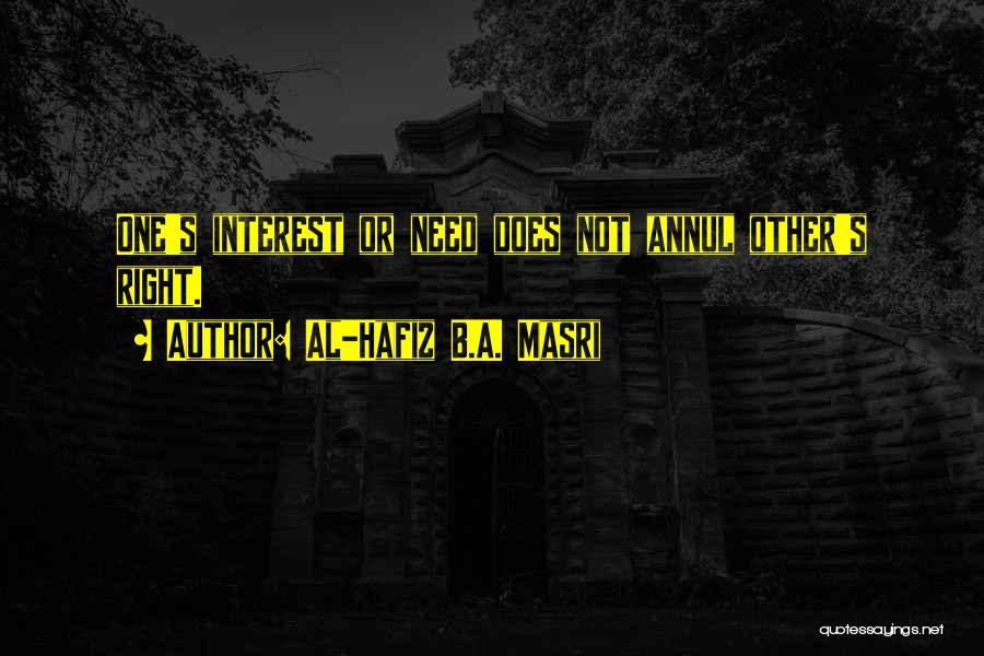 Al-Hafiz B.A. Masri Quotes: One's Interest Or Need Does Not Annul Other's Right.