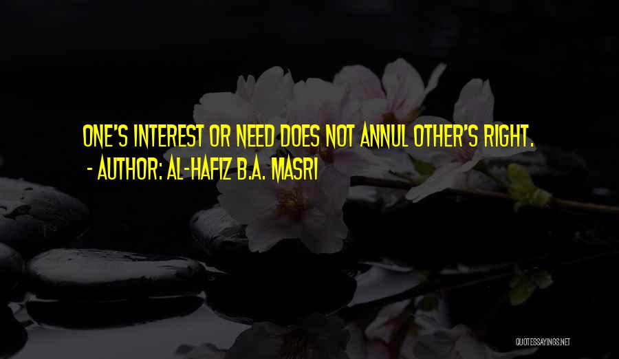 Al-Hafiz B.A. Masri Quotes: One's Interest Or Need Does Not Annul Other's Right.