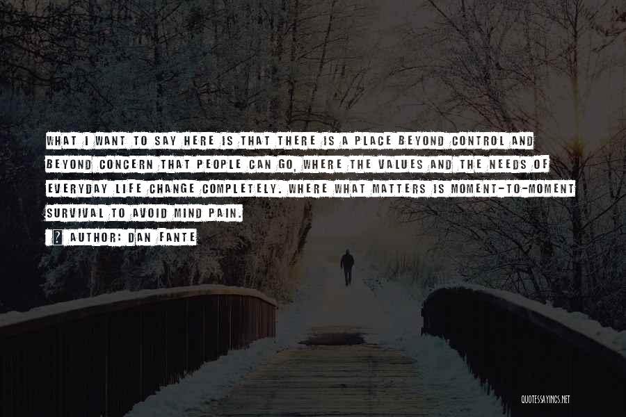 Dan Fante Quotes: What I Want To Say Here Is That There Is A Place Beyond Control And Beyond Concern That People Can