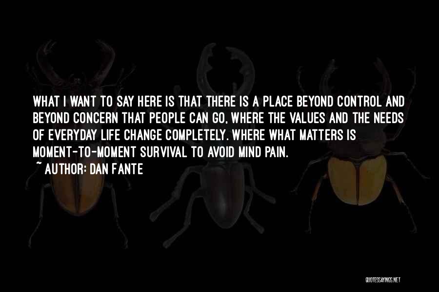 Dan Fante Quotes: What I Want To Say Here Is That There Is A Place Beyond Control And Beyond Concern That People Can