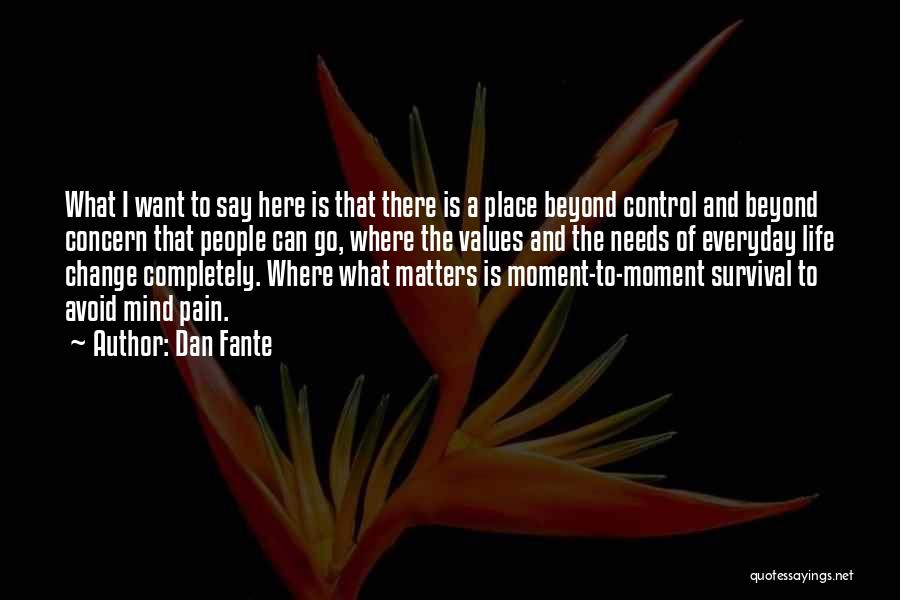 Dan Fante Quotes: What I Want To Say Here Is That There Is A Place Beyond Control And Beyond Concern That People Can