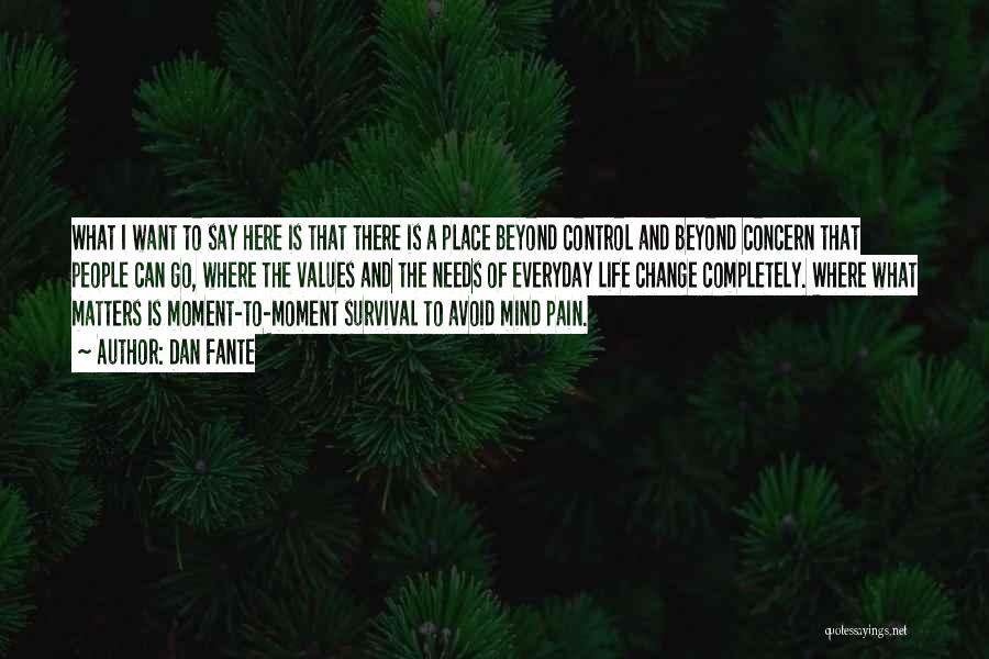 Dan Fante Quotes: What I Want To Say Here Is That There Is A Place Beyond Control And Beyond Concern That People Can