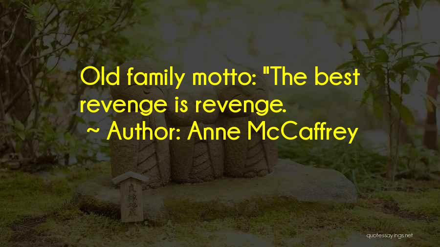 Anne McCaffrey Quotes: Old Family Motto: The Best Revenge Is Revenge.