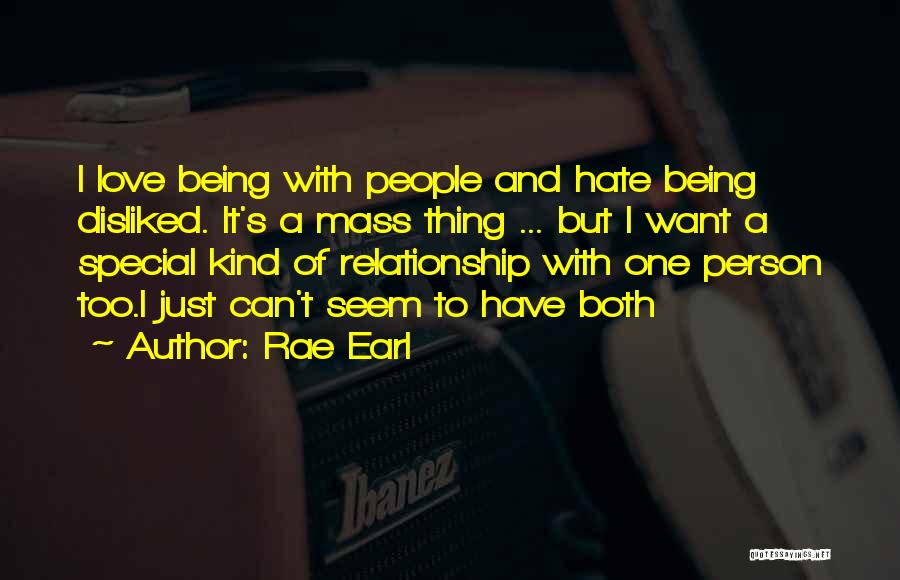 Rae Earl Quotes: I Love Being With People And Hate Being Disliked. It's A Mass Thing ... But I Want A Special Kind