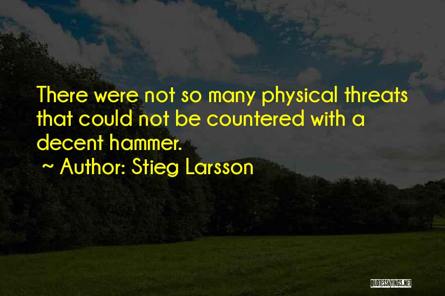 Stieg Larsson Quotes: There Were Not So Many Physical Threats That Could Not Be Countered With A Decent Hammer.