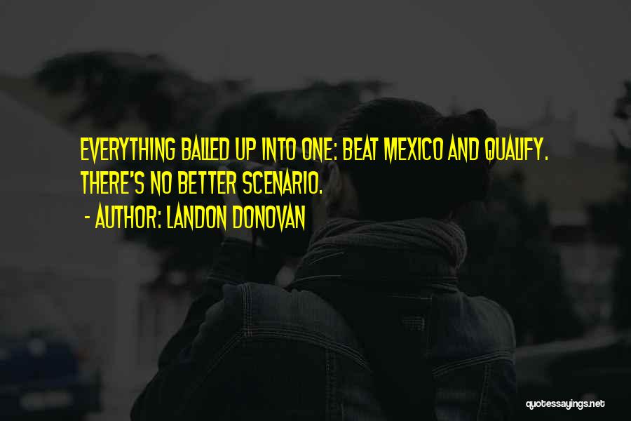 Landon Donovan Quotes: Everything Balled Up Into One: Beat Mexico And Qualify. There's No Better Scenario.