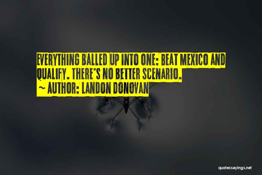 Landon Donovan Quotes: Everything Balled Up Into One: Beat Mexico And Qualify. There's No Better Scenario.