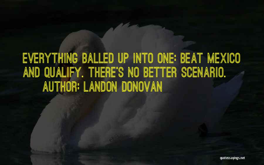 Landon Donovan Quotes: Everything Balled Up Into One: Beat Mexico And Qualify. There's No Better Scenario.