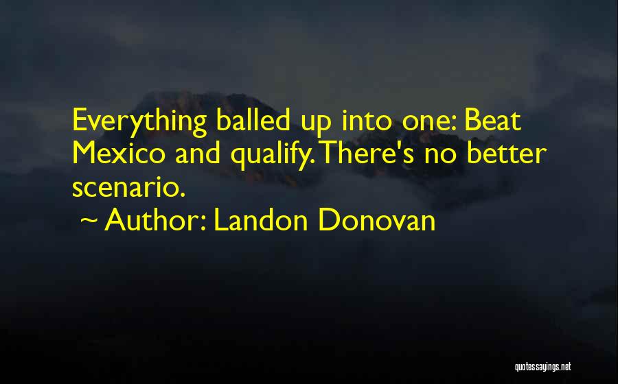 Landon Donovan Quotes: Everything Balled Up Into One: Beat Mexico And Qualify. There's No Better Scenario.