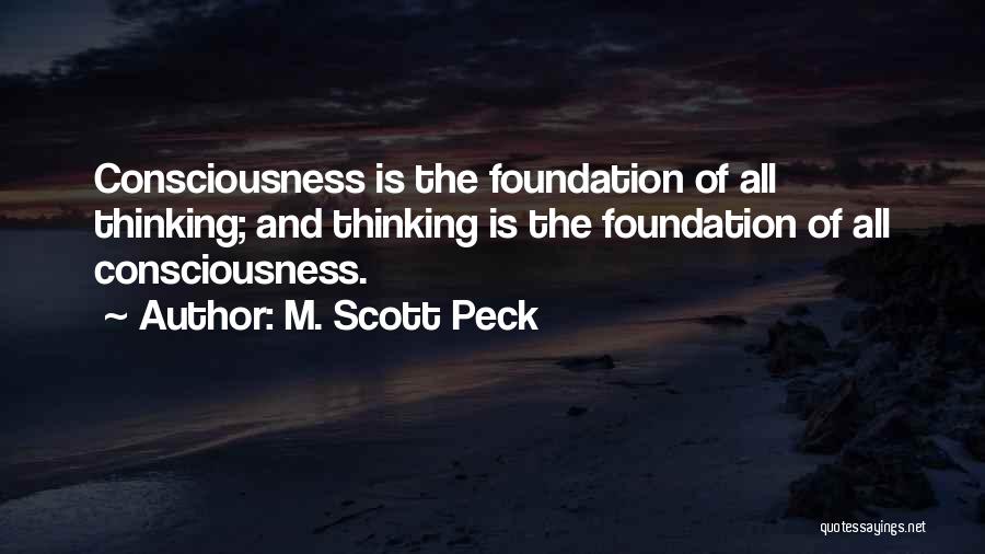 M. Scott Peck Quotes: Consciousness Is The Foundation Of All Thinking; And Thinking Is The Foundation Of All Consciousness.