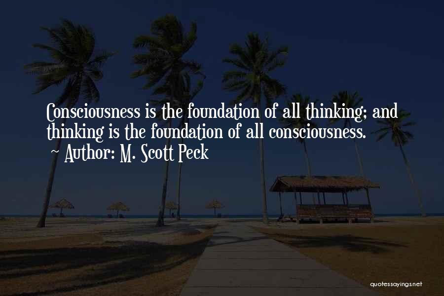 M. Scott Peck Quotes: Consciousness Is The Foundation Of All Thinking; And Thinking Is The Foundation Of All Consciousness.