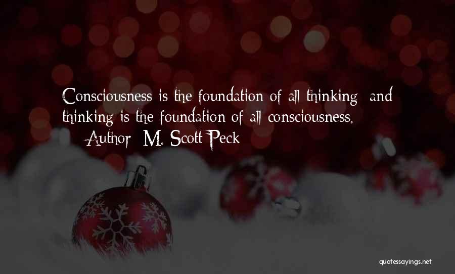 M. Scott Peck Quotes: Consciousness Is The Foundation Of All Thinking; And Thinking Is The Foundation Of All Consciousness.