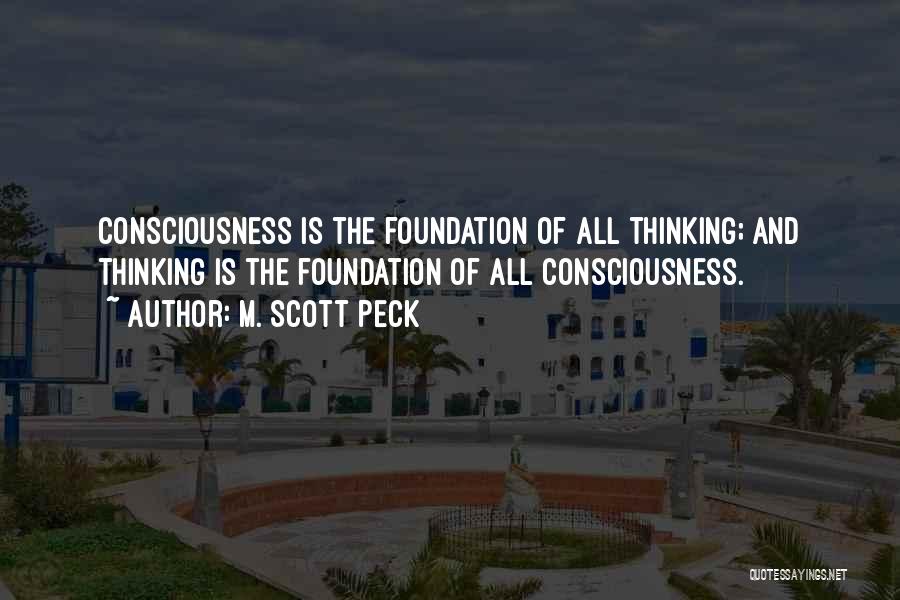 M. Scott Peck Quotes: Consciousness Is The Foundation Of All Thinking; And Thinking Is The Foundation Of All Consciousness.