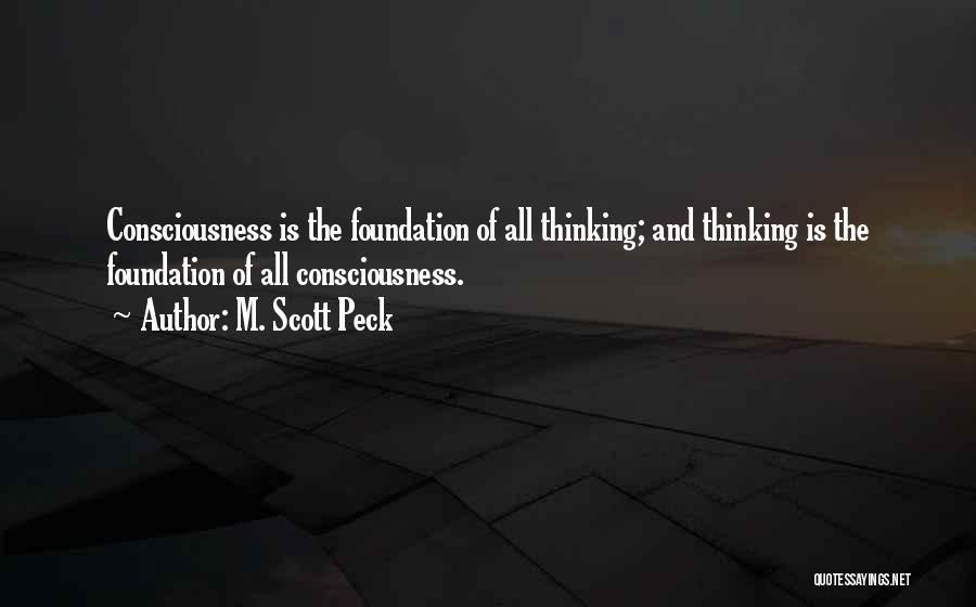 M. Scott Peck Quotes: Consciousness Is The Foundation Of All Thinking; And Thinking Is The Foundation Of All Consciousness.