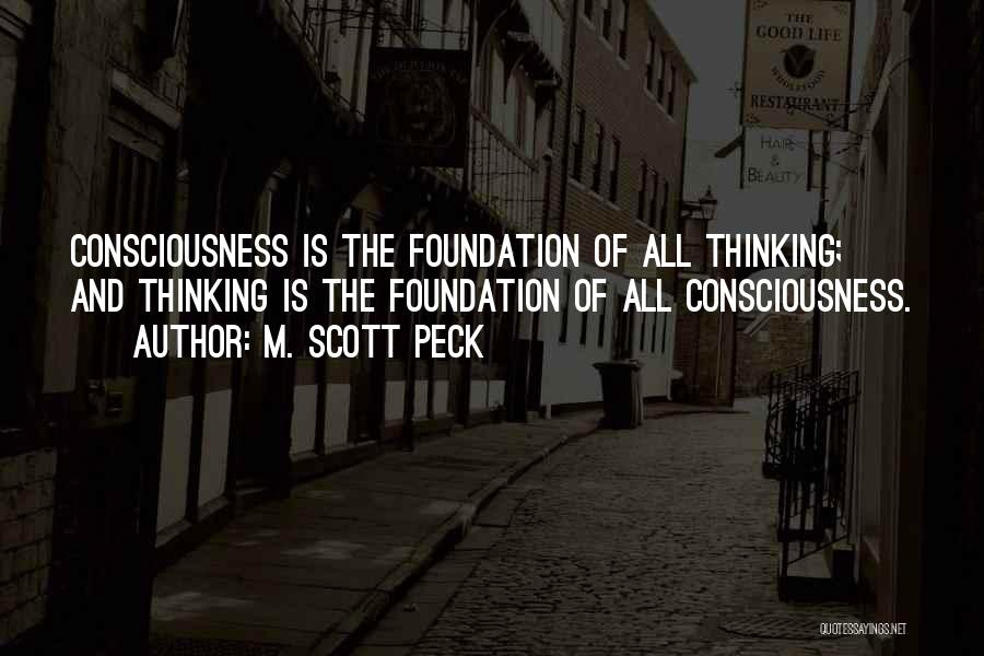 M. Scott Peck Quotes: Consciousness Is The Foundation Of All Thinking; And Thinking Is The Foundation Of All Consciousness.