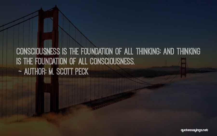 M. Scott Peck Quotes: Consciousness Is The Foundation Of All Thinking; And Thinking Is The Foundation Of All Consciousness.