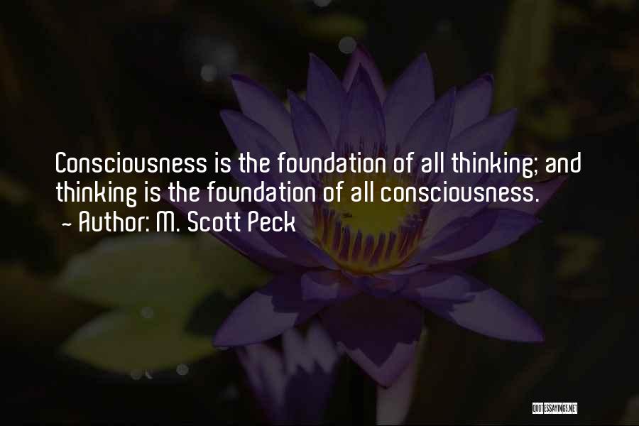 M. Scott Peck Quotes: Consciousness Is The Foundation Of All Thinking; And Thinking Is The Foundation Of All Consciousness.
