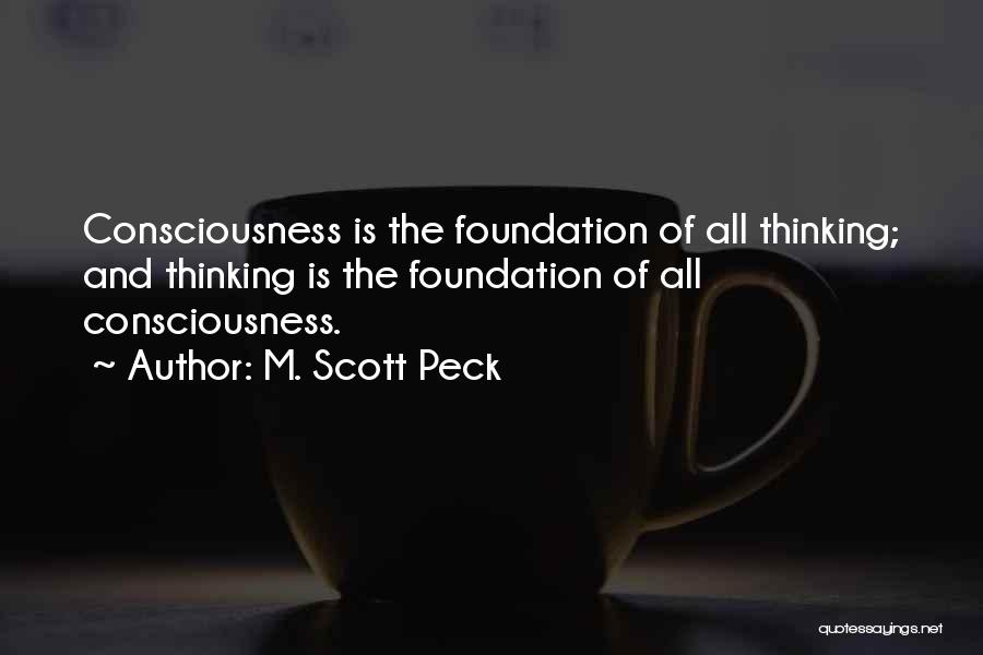 M. Scott Peck Quotes: Consciousness Is The Foundation Of All Thinking; And Thinking Is The Foundation Of All Consciousness.
