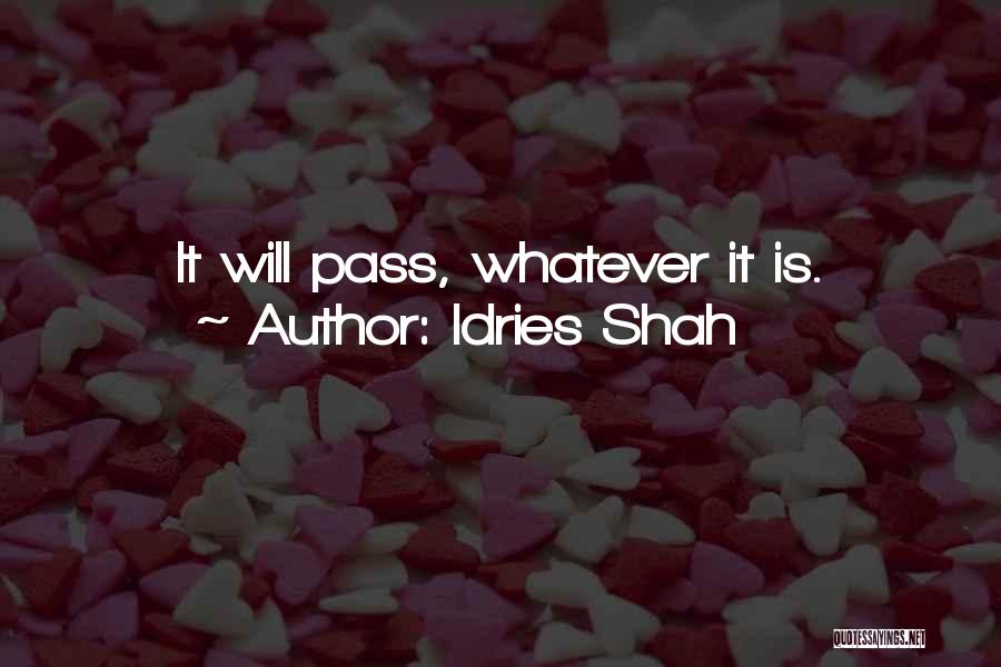 Idries Shah Quotes: It Will Pass, Whatever It Is.
