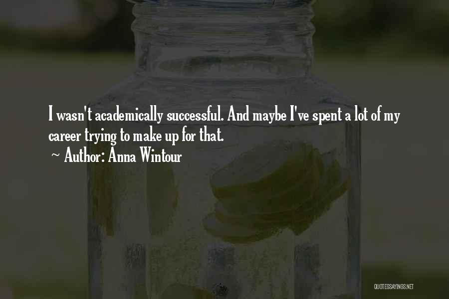 Anna Wintour Quotes: I Wasn't Academically Successful. And Maybe I've Spent A Lot Of My Career Trying To Make Up For That.