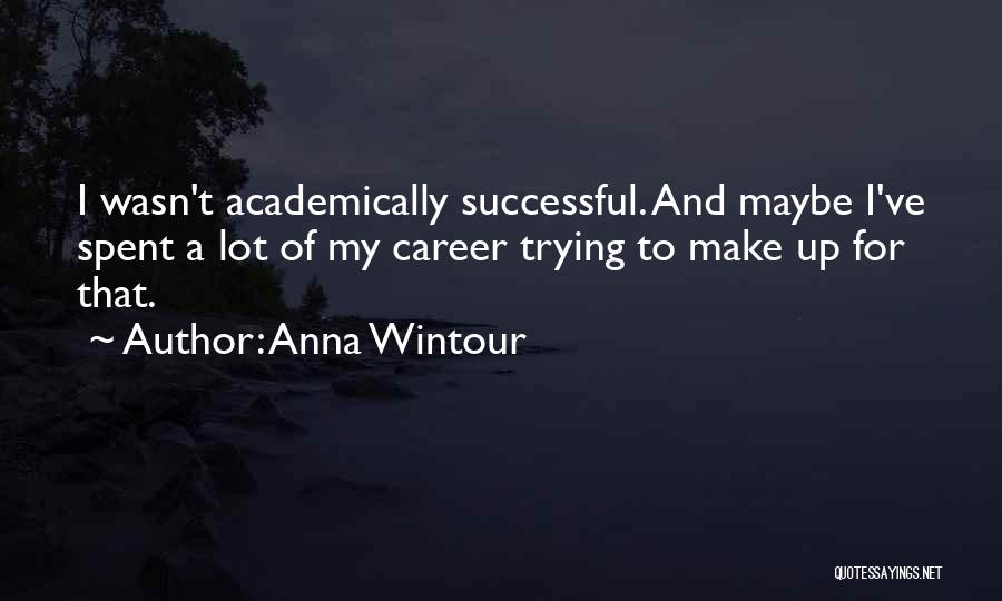 Anna Wintour Quotes: I Wasn't Academically Successful. And Maybe I've Spent A Lot Of My Career Trying To Make Up For That.