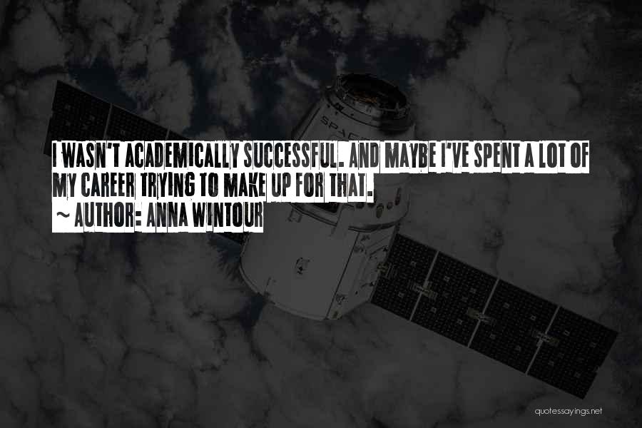 Anna Wintour Quotes: I Wasn't Academically Successful. And Maybe I've Spent A Lot Of My Career Trying To Make Up For That.