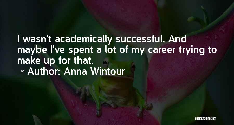 Anna Wintour Quotes: I Wasn't Academically Successful. And Maybe I've Spent A Lot Of My Career Trying To Make Up For That.