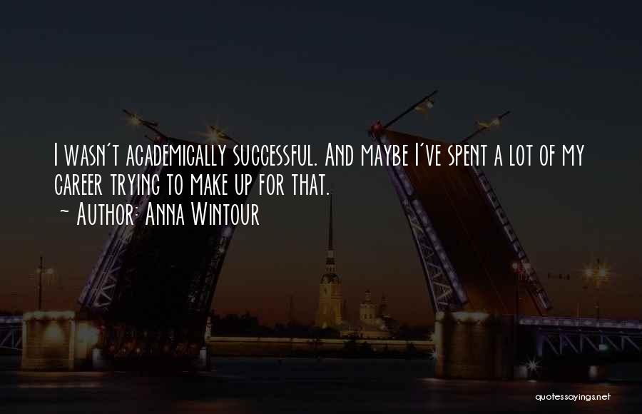 Anna Wintour Quotes: I Wasn't Academically Successful. And Maybe I've Spent A Lot Of My Career Trying To Make Up For That.