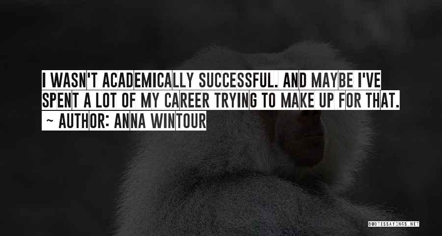 Anna Wintour Quotes: I Wasn't Academically Successful. And Maybe I've Spent A Lot Of My Career Trying To Make Up For That.