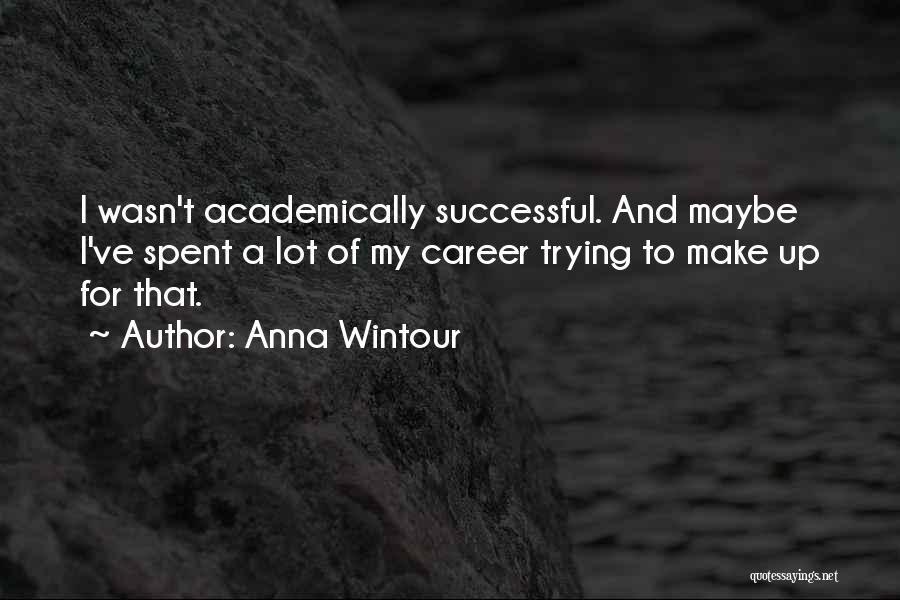 Anna Wintour Quotes: I Wasn't Academically Successful. And Maybe I've Spent A Lot Of My Career Trying To Make Up For That.