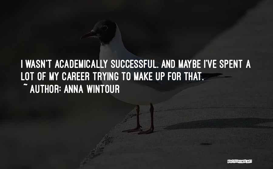 Anna Wintour Quotes: I Wasn't Academically Successful. And Maybe I've Spent A Lot Of My Career Trying To Make Up For That.
