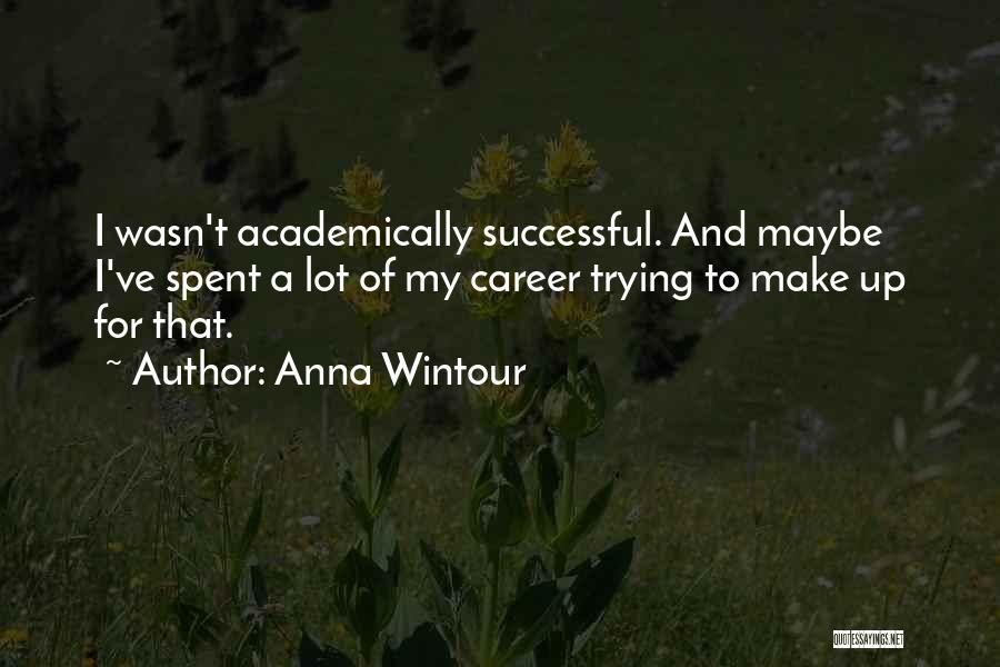 Anna Wintour Quotes: I Wasn't Academically Successful. And Maybe I've Spent A Lot Of My Career Trying To Make Up For That.