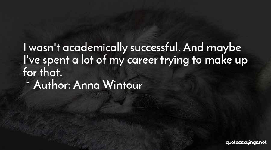 Anna Wintour Quotes: I Wasn't Academically Successful. And Maybe I've Spent A Lot Of My Career Trying To Make Up For That.