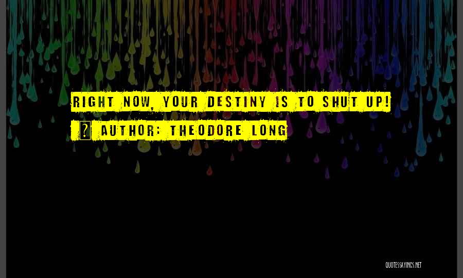 Theodore Long Quotes: Right Now, Your Destiny Is To Shut Up!