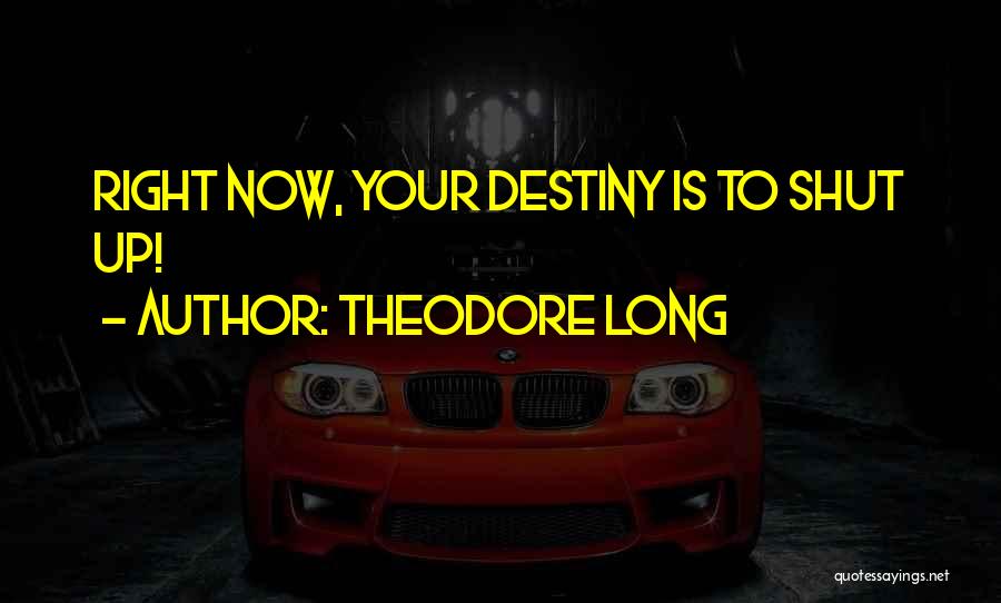 Theodore Long Quotes: Right Now, Your Destiny Is To Shut Up!