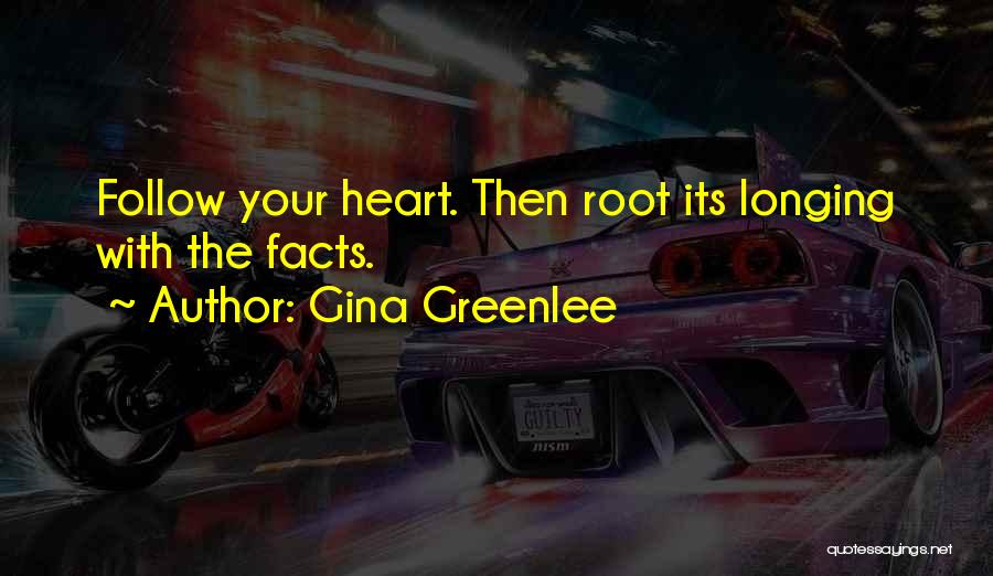 Gina Greenlee Quotes: Follow Your Heart. Then Root Its Longing With The Facts.