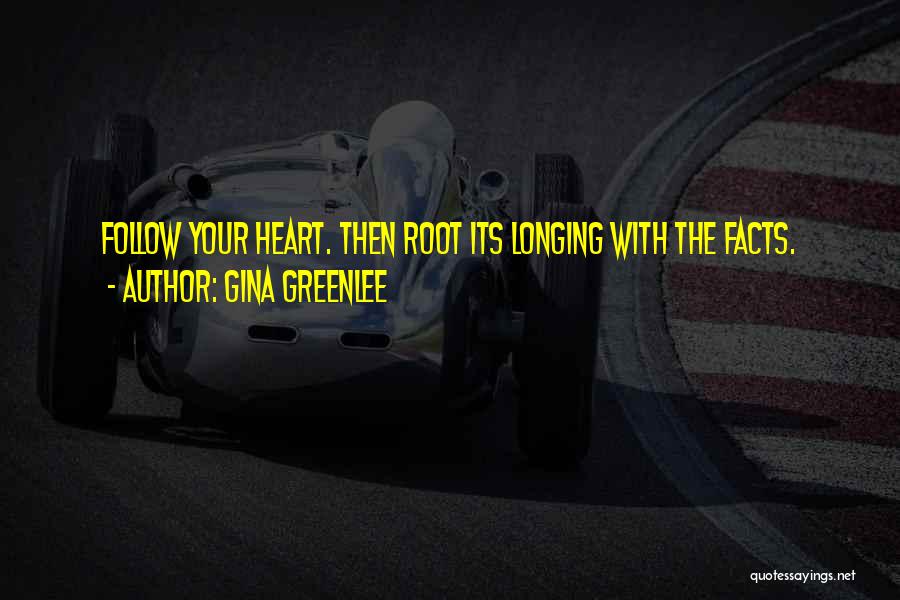 Gina Greenlee Quotes: Follow Your Heart. Then Root Its Longing With The Facts.