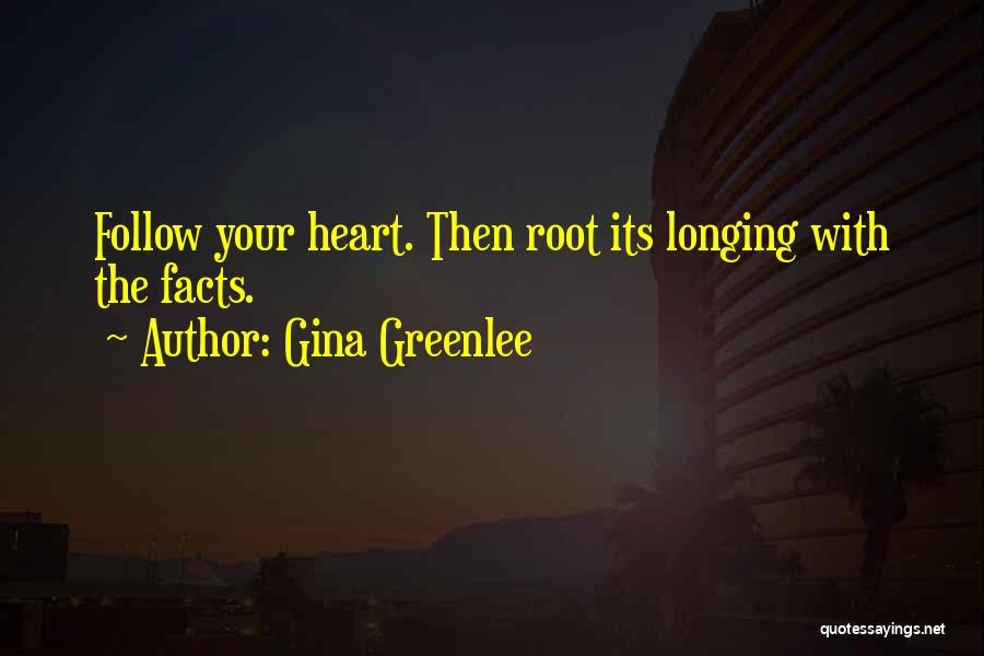 Gina Greenlee Quotes: Follow Your Heart. Then Root Its Longing With The Facts.