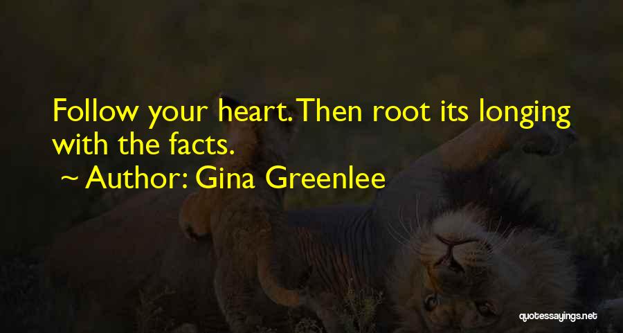 Gina Greenlee Quotes: Follow Your Heart. Then Root Its Longing With The Facts.