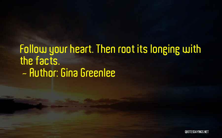 Gina Greenlee Quotes: Follow Your Heart. Then Root Its Longing With The Facts.