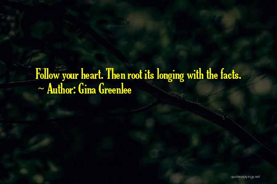 Gina Greenlee Quotes: Follow Your Heart. Then Root Its Longing With The Facts.